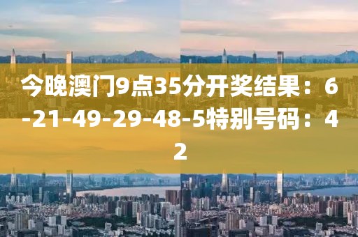 今晚澳門9點35分開獎結果：6-21-49-29-48-5特別號碼：42