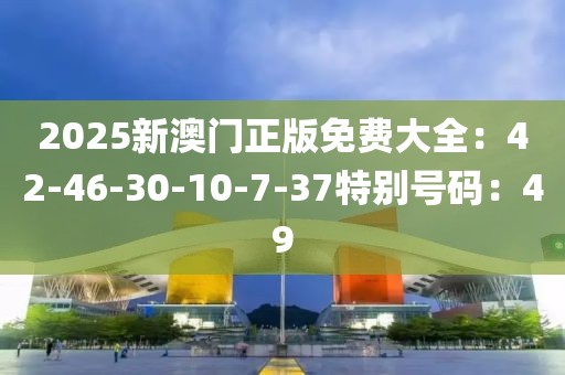 2025新澳門正版免費大全：42-46-30-10-7-37特別號碼：49