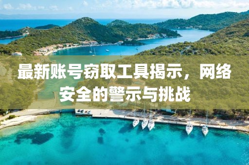 最新賬號竊取工具揭示，網絡安全的警示與挑戰