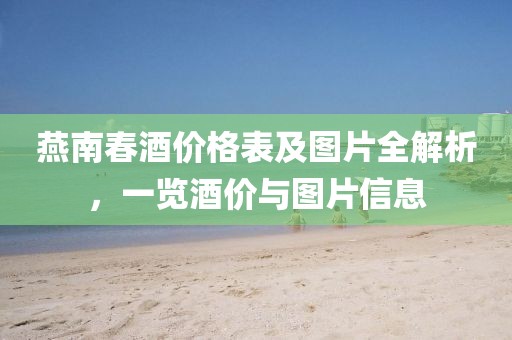 燕南春酒價格表及圖片全解析，一覽酒價與圖片信息