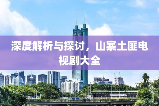 深度解析與探討，山寨土匪電視劇大全