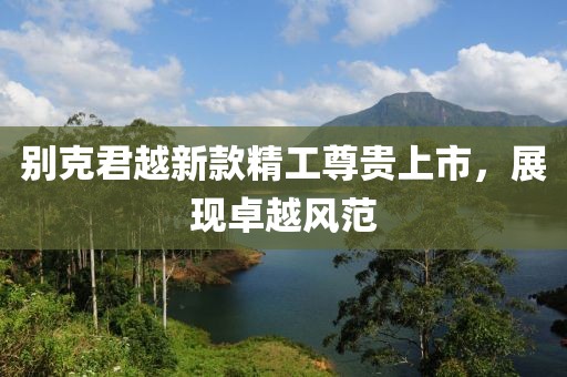 別克君越新款精工尊貴上市，展現卓越風范