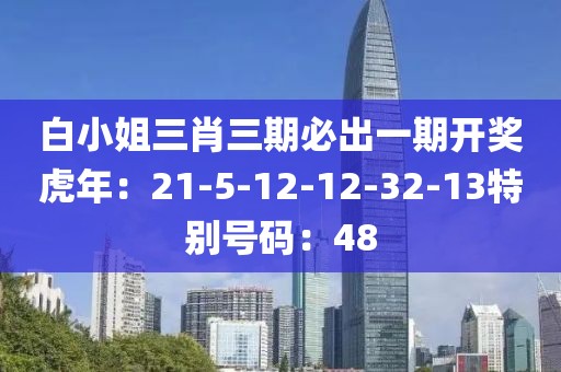 白小姐三肖三期必出一期開獎虎年：21-5-12-12-32-13特別號碼：48