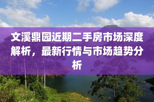 文溪鼎園近期二手房市場深度解析，最新行情與市場趨勢分析