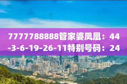 7777788888管家婆鳳凰：44-3-6-19-26-11特別號碼：24