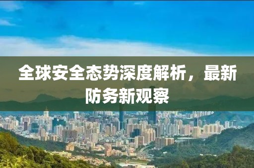 全球安全態勢深度解析，最新防務新觀察