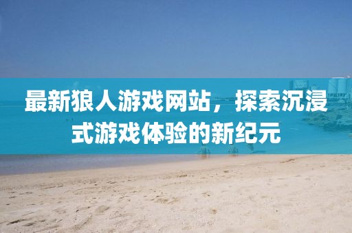 最新狼人游戲網站，探索沉浸式游戲體驗的新紀元