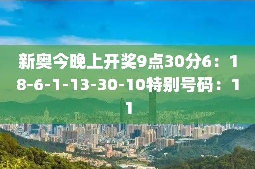 新奧今晚上開獎9點30分6：18-6-1-13-30-10特別號碼：11
