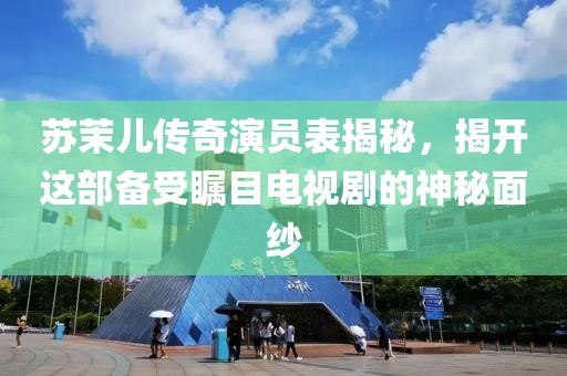 蘇茉兒傳奇演員表揭秘，揭開這部備受矚目電視劇的神秘面紗