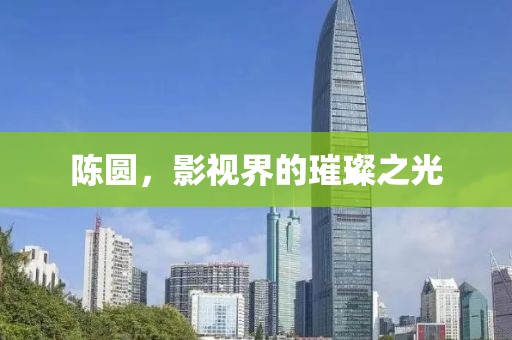 陳圓，影視界的璀璨之光