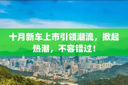 十月新車上市引領潮流，掀起熱潮，不容錯過！