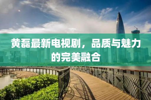 黃磊最新電視劇，品質與魅力的完美融合