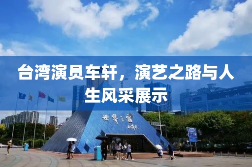 臺灣演員車軒，演藝之路與人生風采展示