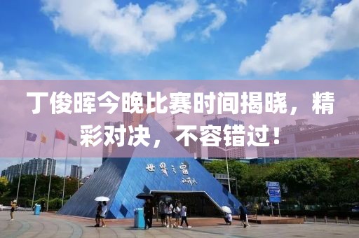 丁俊暉今晚比賽時間揭曉，精彩對決，不容錯過！