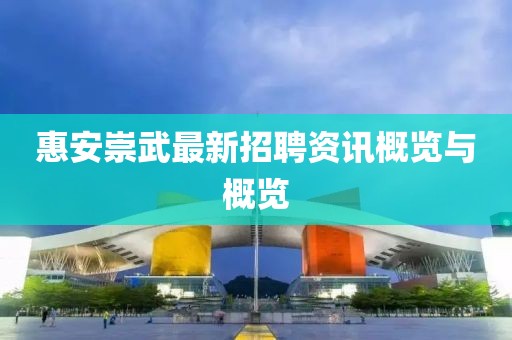 惠安崇武最新招聘資訊概覽與概覽