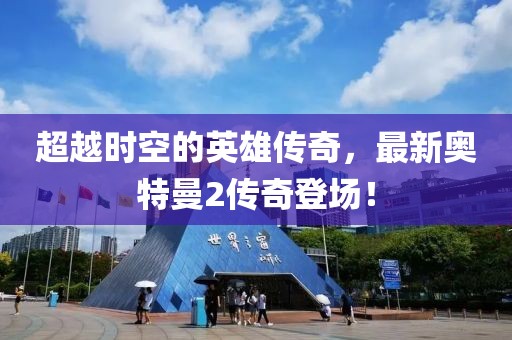 超越時空的英雄傳奇，最新奧特曼2傳奇登場！