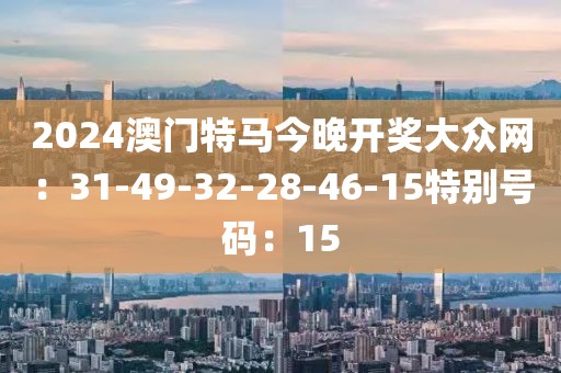 2024澳門特馬今晚開獎大眾網：31-49-32-28-46-15特別號碼：15