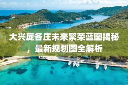 大興龐各莊未來繁榮藍圖揭秘，最新規劃圖全解析