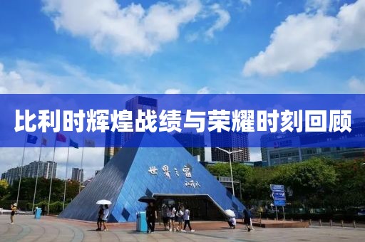 比利時輝煌戰績與榮耀時刻回顧