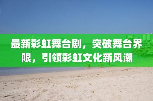 最新彩虹舞臺劇，突破舞臺界限，引領彩虹文化新風潮