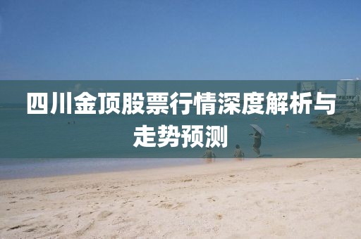 四川金頂股票行情深度解析與走勢預測