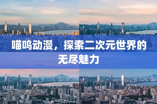 喵嗚動漫，探索二次元世界的無盡魅力