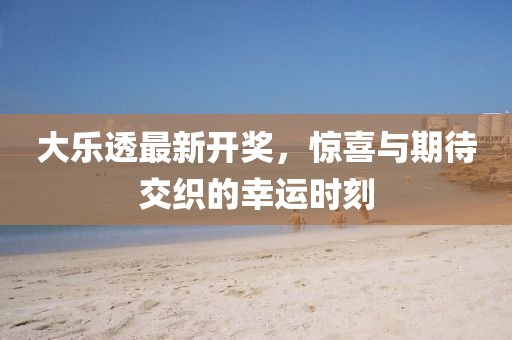 大樂透最新開獎，驚喜與期待交織的幸運時刻
