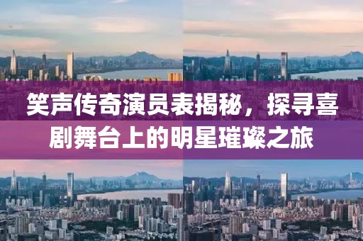 笑聲傳奇演員表揭秘，探尋喜劇舞臺上的明星璀璨之旅