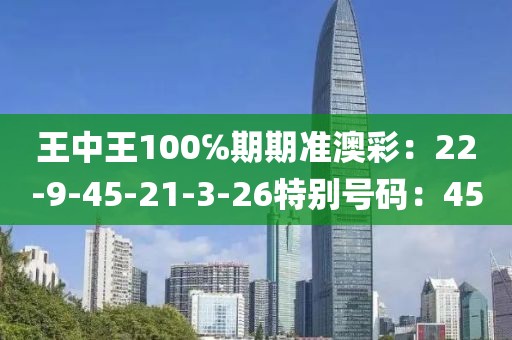王中王100℅期期準澳彩：22-9-45-21-3-26特別號碼：45