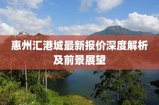 惠州匯港城最新報價深度解析及前景展望