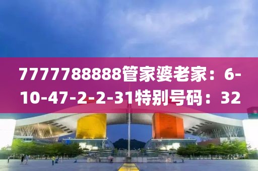 7777788888管家婆老家：6-10-47-2-2-31特別號碼：32