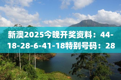 新澳2025今晚開獎資料：44-18-28-6-41-18特別號碼：28