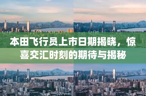 本田飛行員上市日期揭曉，驚喜交匯時刻的期待與揭秘