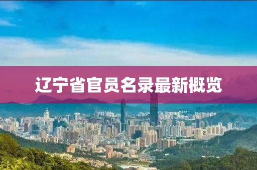 遼寧省官員名錄最新概覽