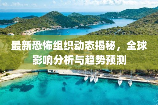 最新恐怖組織動態揭秘，全球影響分析與趨勢預測