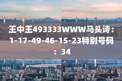 王中王493333WWW馬頭詩：1-17-49-46-15-23特別號碼：34