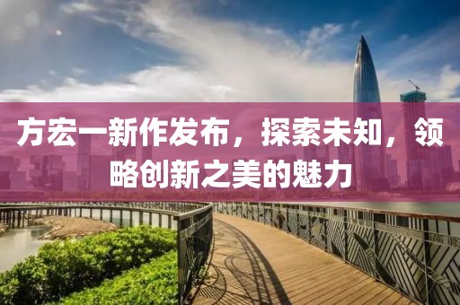 方宏一新作發布，探索未知，領略創新之美的魅力