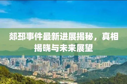 郯邳事件最新進展揭秘，真相揭曉與未來展望