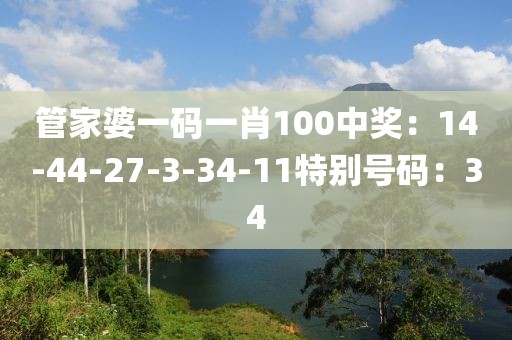 管家婆一碼一肖100中獎：14-44-27-3-34-11特別號碼：34
