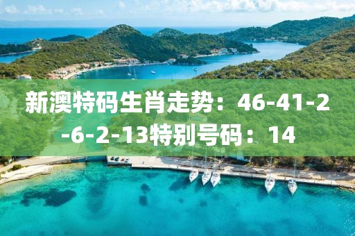 新澳特碼生肖走勢：46-41-2-6-2-13特別號碼：14