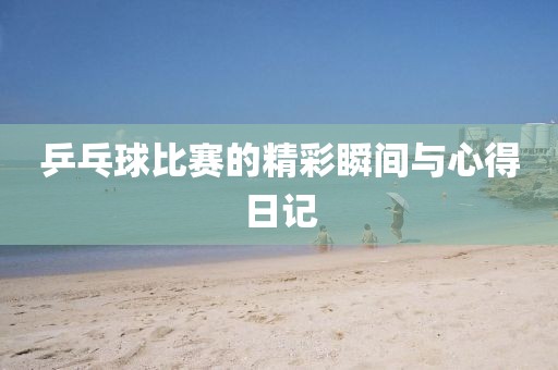 乒乓球比賽的精彩瞬間與心得日記