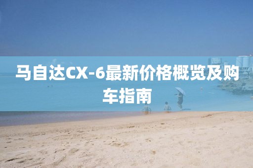 馬自達CX-6最新價格概覽及購車指南