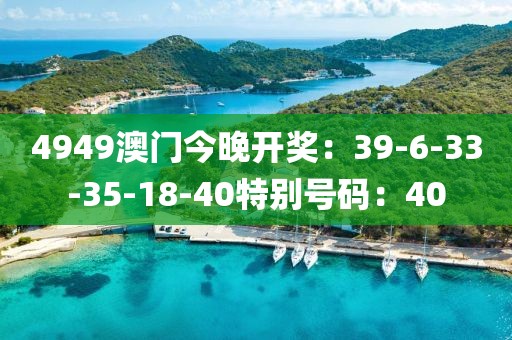 4949澳門今晚開獎：39-6-33-35-18-40特別號碼：40