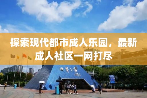 探索現代都市成人樂園，最新成人社區一網打盡