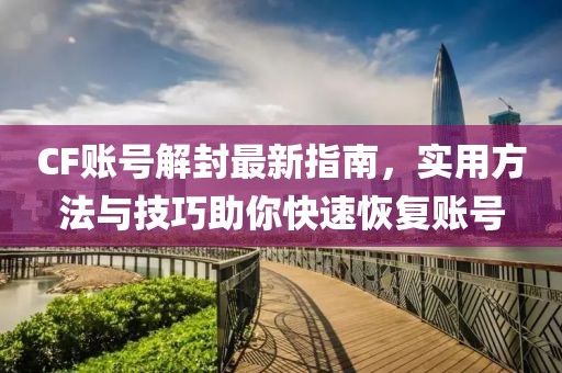 CF賬號解封最新指南，實用方法與技巧助你快速恢復賬號