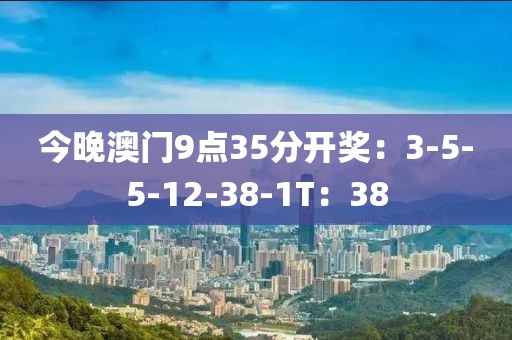 今晚澳門9點35分開獎：3-5-5-12-38-1T：38