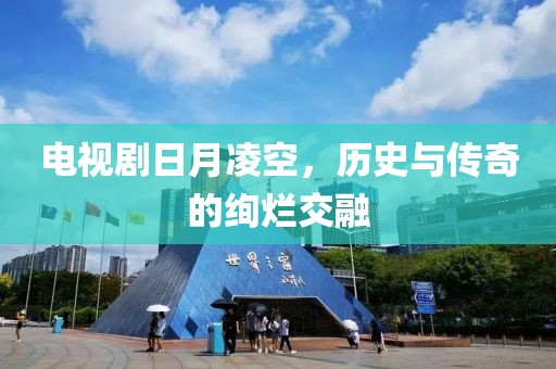 電視劇日月凌空，歷史與傳奇的絢爛交融