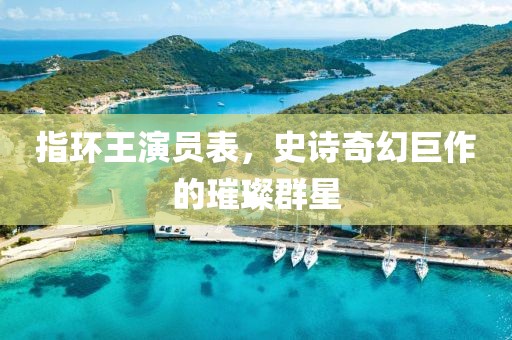 指環王演員表，史詩奇幻巨作的璀璨群星