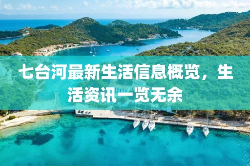 七臺河最新生活信息概覽，生活資訊一覽無余