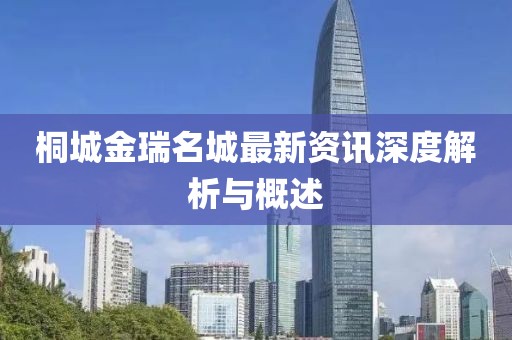 桐城金瑞名城最新資訊深度解析與概述